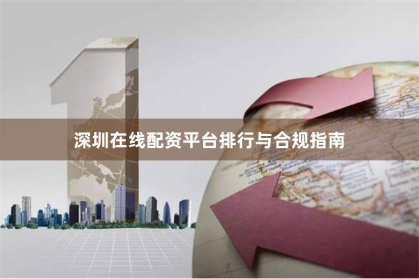 深圳在线配资平台排行与合规指南