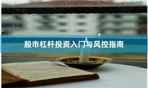 股市杠杆投资入门与风控指南