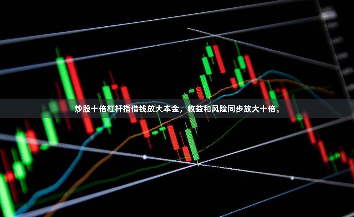 炒股十倍杠杆指借钱放大本金，收益和风险同步放大十倍。
