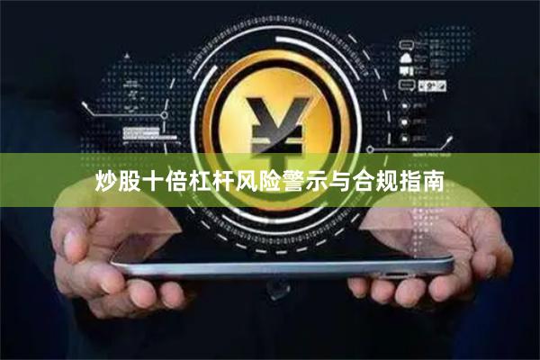 炒股十倍杠杆风险警示与合规指南