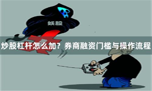 炒股杠杆怎么加？券商融资门槛与操作流程