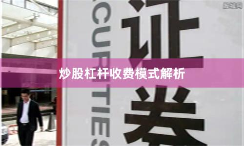 炒股杠杆收费模式解析