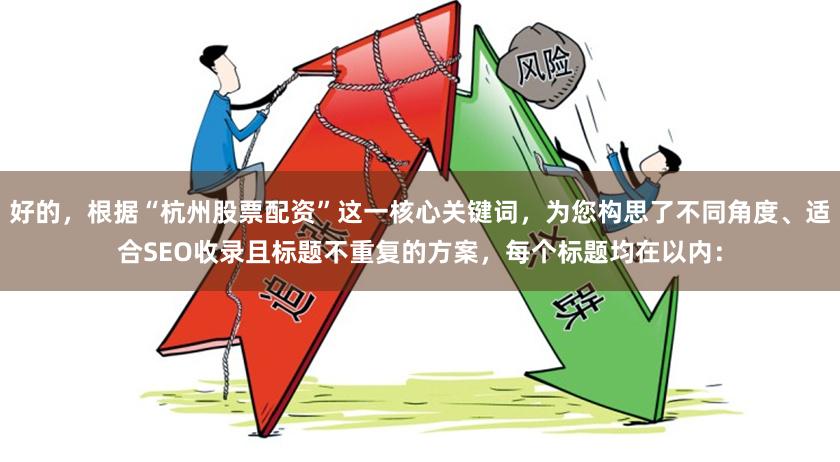 好的，根据“杭州股票配资”这一核心关键词，为您构思了不同角度、适合SEO收录且标题不重复的方案，每个标题均在以内：
