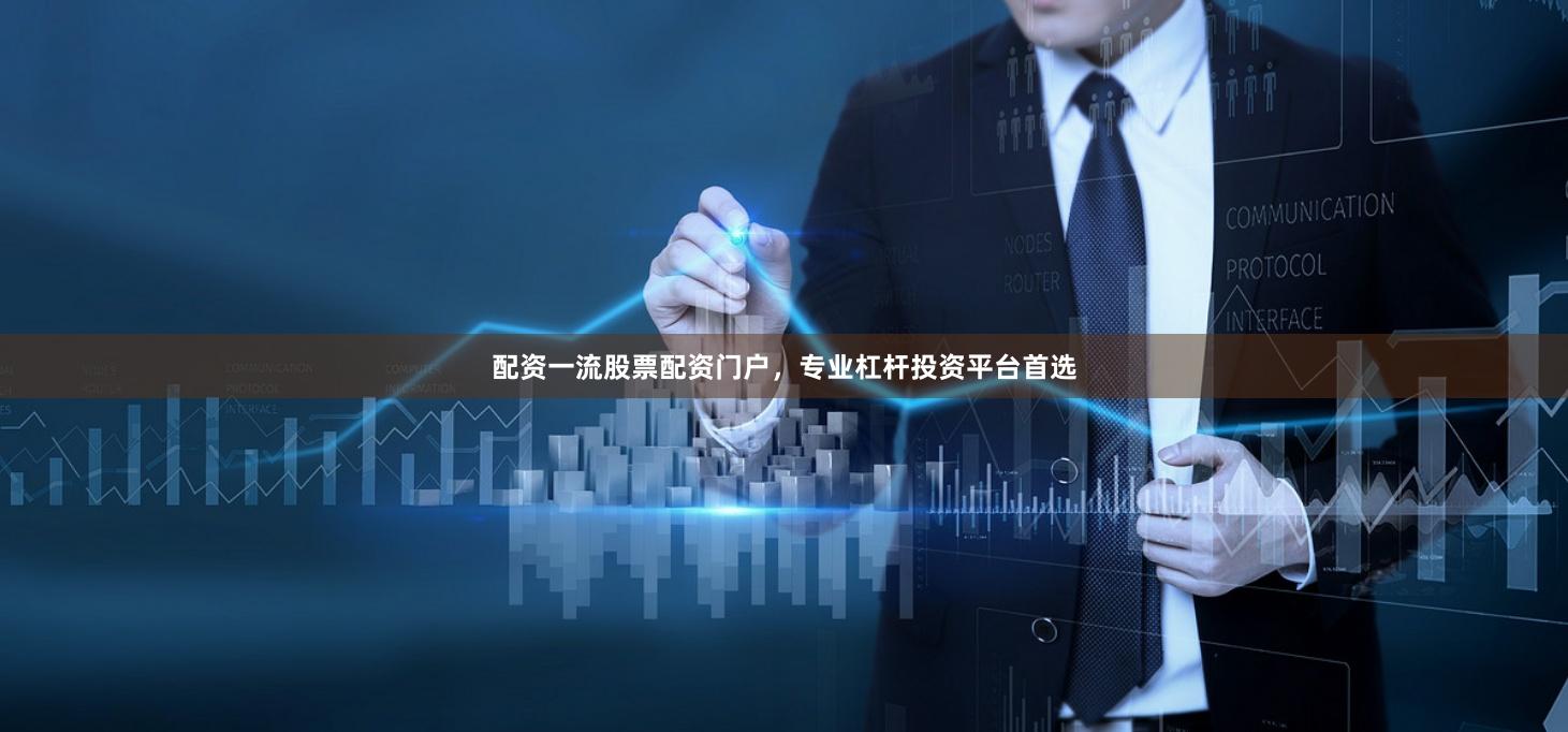 配资一流股票配资门户，专业杠杆投资平台首选