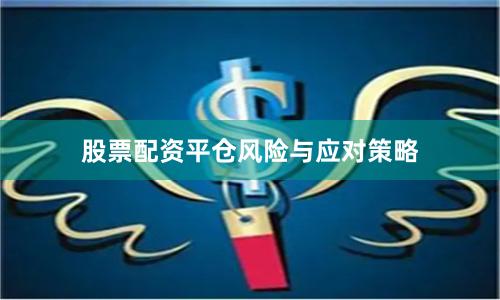 股票配资平仓风险与应对策略