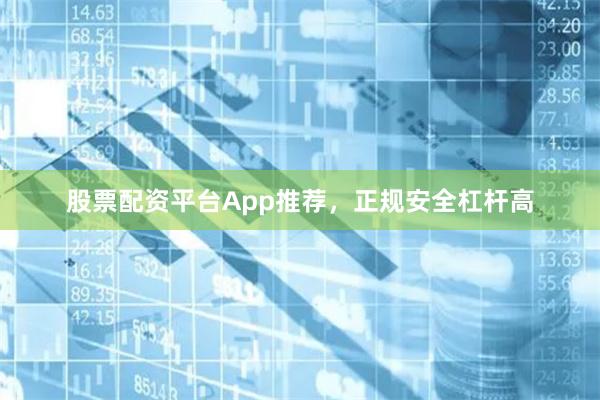 股票配资平台App推荐，正规安全杠杆高