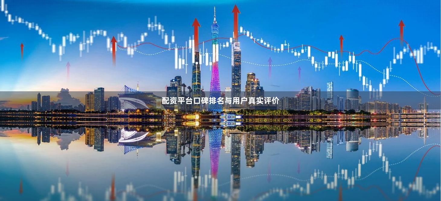配资平台口碑排名与用户真实评价